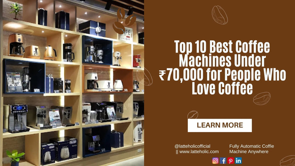 Top 10 Best Coffee Machines Under 70,000 Rs/- for People Who Love Coffee